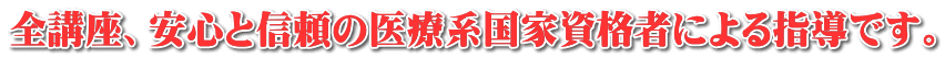 全講座、安心と信頼の医療系国家資格者による指導です。